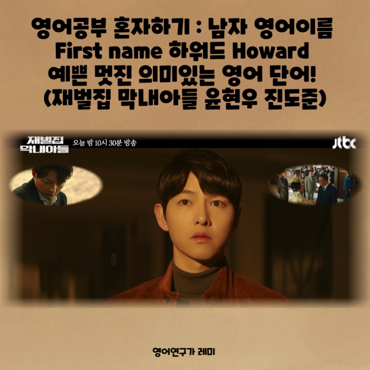 영어공부 혼자하기 : 남자 영어이름 First name 하워드 Howard 예쁜 멋진 의미있는 영어 단어! (재벌집 막내아들 윤현우 진도준) 영어공부 혼자하기 : 남자 영어이름 First name 하워드 Howard 예쁜 멋진 의미있는 영어 단어! (재벌집 막내아들 윤현우 진도준)