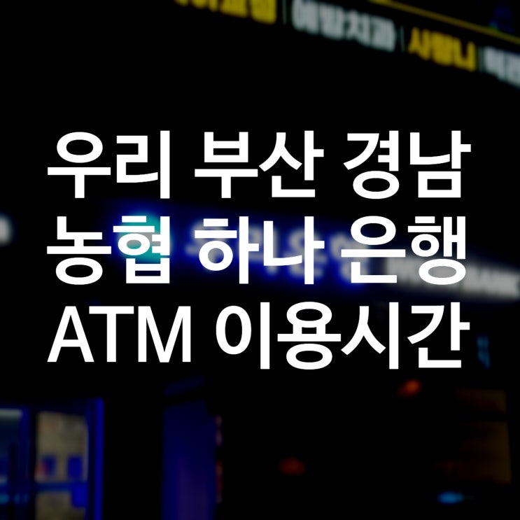  하나,우리,경남,부산,NH농협 은행 ATM 이용시간/영업시간 (atm기, 365자동화코너 운영시간, 부산 사하구 하단동 하단 24시은행)