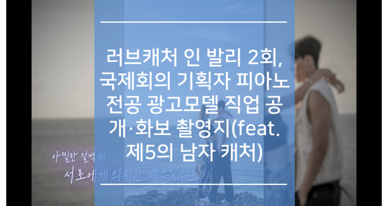 러브캐처인발리 2회, 국제회의 기획자 피아노 전공 광고모델 직업 공개·화보 촬영지(feat. 제5의 남자 캐처) : 네이버 블로그 러브캐처인발리 2회, 국제회의 기획자 피아노 전공 광고모델 직업 공개·화보 촬영지(Feat. 제5의 남자 캐처) : 네이버 블로그