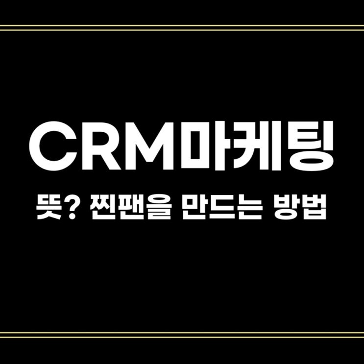  CRM 마케팅 뜻, 고객관계관리를 통해 찐 팬을 만드는 법