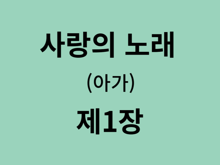 사랑의 노래(아가) 1장 사랑의 노래(아가) 1장