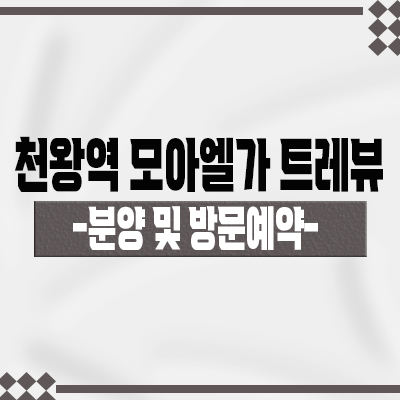  천왕역 모아엘가 트레뷰 아파트 입지분석 구로구 미분양 아파트 오류동 역세권 줍줍 분양가 및 잔여호실 안내