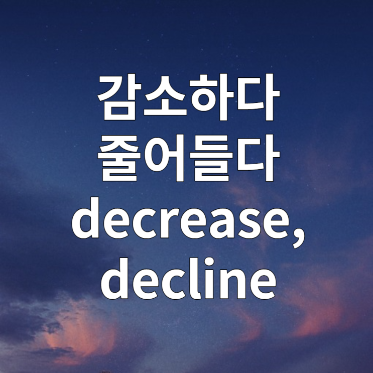  감소하다, 줄어들다 영어로 알아보기 (decline vs decrease)
