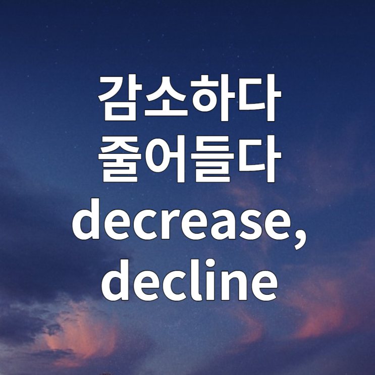 감소하다, 줄어들다 영어로 알아보기 (decline vs decrease)