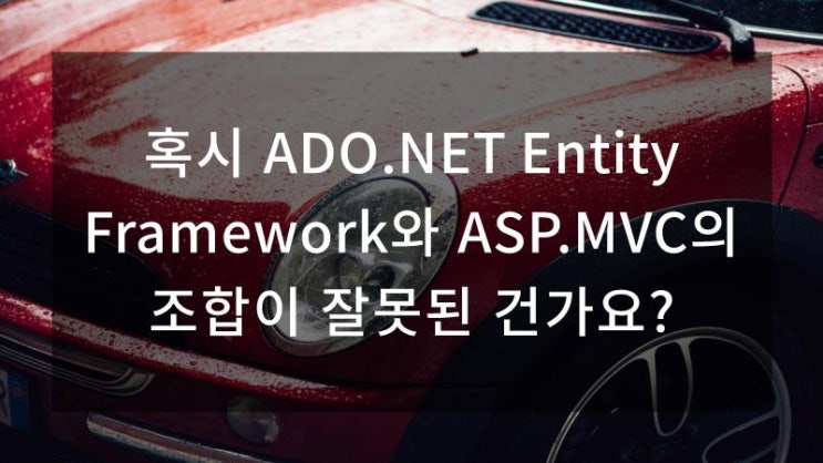  혹시 ADO.NET Entity Framework와 ASP.MVC의 조합이 잘못된 건가요?
