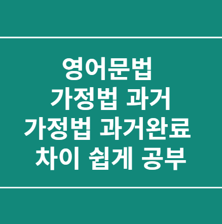  영어문법 가정법 과거, 가정법 과거완료 차이 쉽게 공부