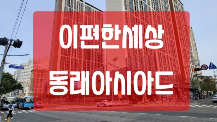이편한세상 동래아시아드 아파트 임장 정보