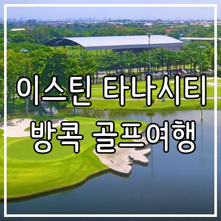  태국 힐링여행 추천 방콕 골프패키지 이스틴 타나시티 골프리조트