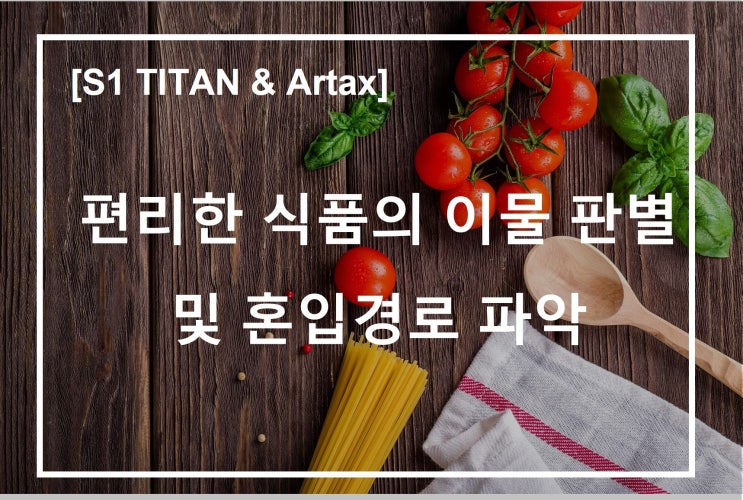  [S1 TITAN & Artax] 편리한 식품의 이물 판별 및 혼입경로 파악