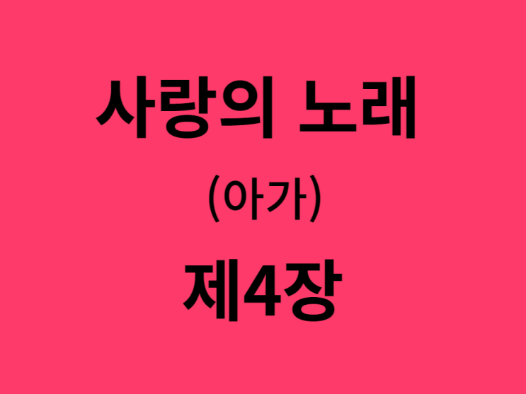 사랑의 노래(아가) 4장 사랑의 노래(아가) 4장