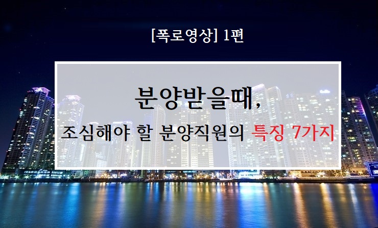  [폭로영상 1편] 분양받을때, 조심해야 할 분양직원의 특징 7가지!