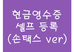  [정보] 현금영수증 셀프 등록 (손택스 ver)
