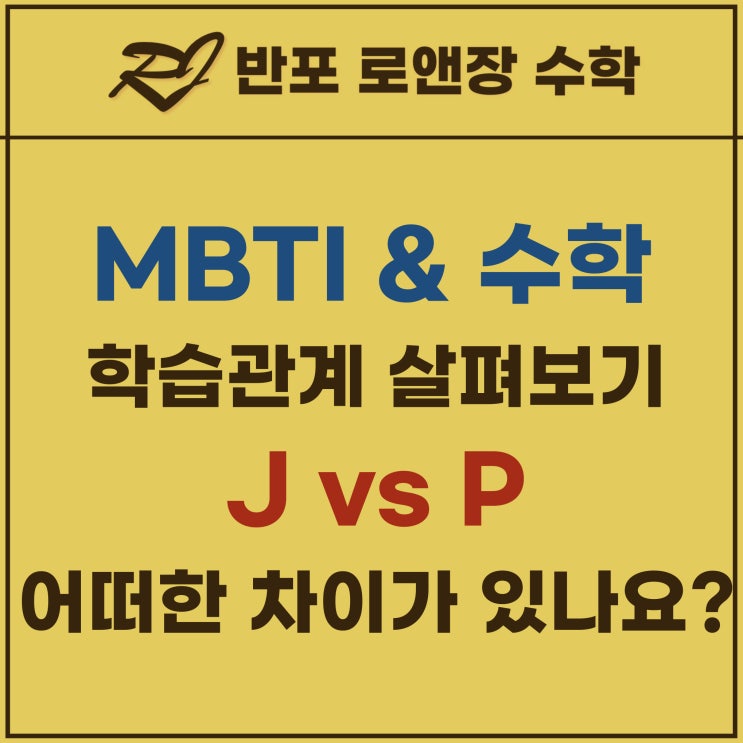  반포수학학원 로앤장의 MBTI 와 수학학습 - J유형 vs P유형