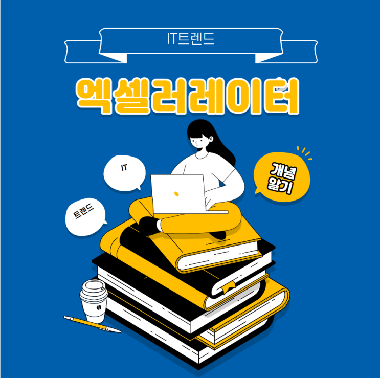 엑셀러레이터 개념 및 IT 트렌드 엑셀러레이터 개념 및 IT 트렌드