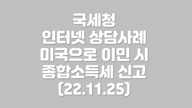  미국으로 이민 시.. 종합소득세 신고 (22.11.25)