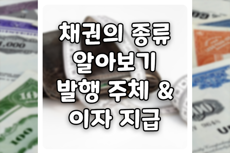  채권의 종류는 무엇이 있을까요? (feat. 이자, 복리, 국공채, 회사채)