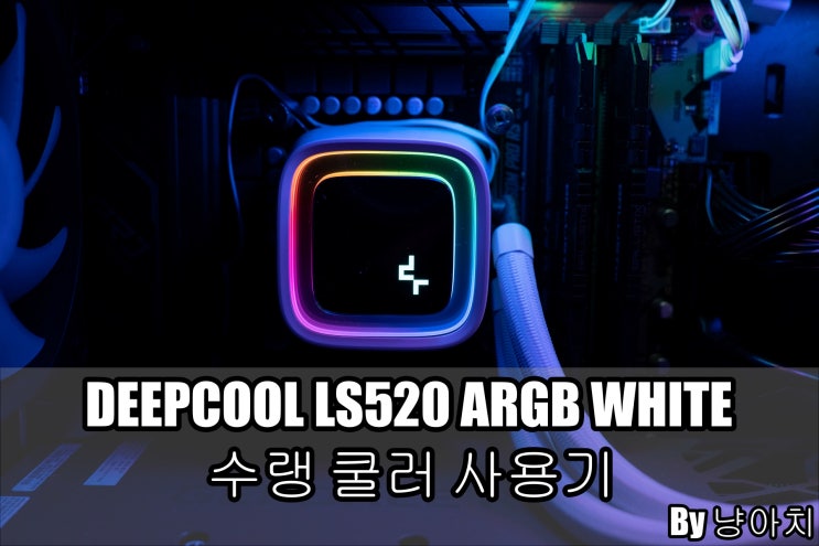 DEEPCOOL LS520 ARGB WHITE 2열 수랭 쿨러 사용기 DEEPCOOL LS520 ARGB WHITE 2열 수랭 쿨러 사용기