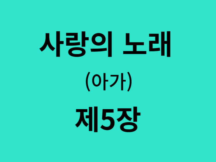 사랑의 노래(아가) 5장 사랑의 노래(아가) 5장