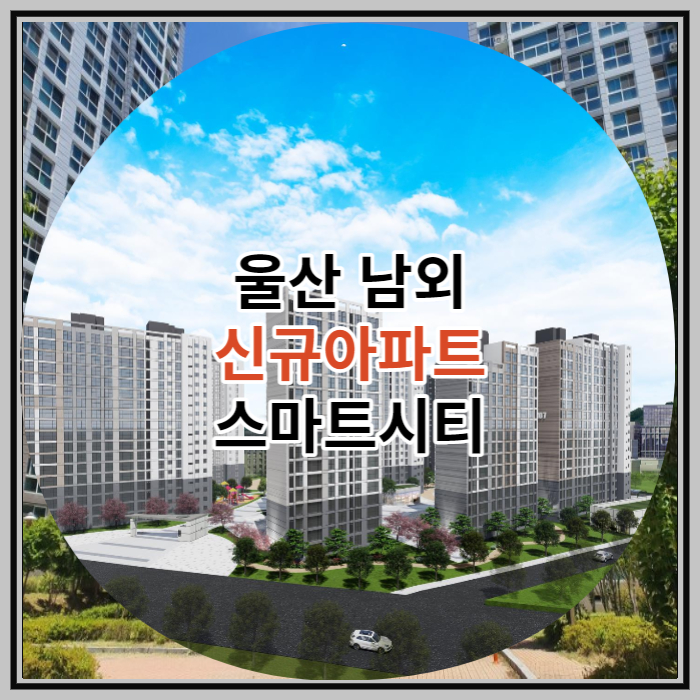 울산 남외 신규아파트 스마트시티 공급 정보