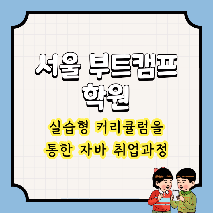 서울부트캠프학원 : 실습형 커리큘럼을 통한 자바 취업과정