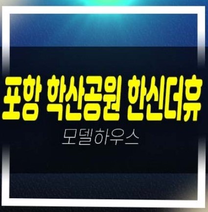  2022-12-01 포항 학산 한신더휴엘리트파크 아파트 학산공원 학산동 아파트청약 및 분양일정 모델하우스 접수 투자문의!