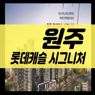  원주 롯데캐슬 시그니처 반곡동 롯데건설 아파트 청약 중도금 전액 무이자,전매제한없음 분양가 모델하우스 예약상담