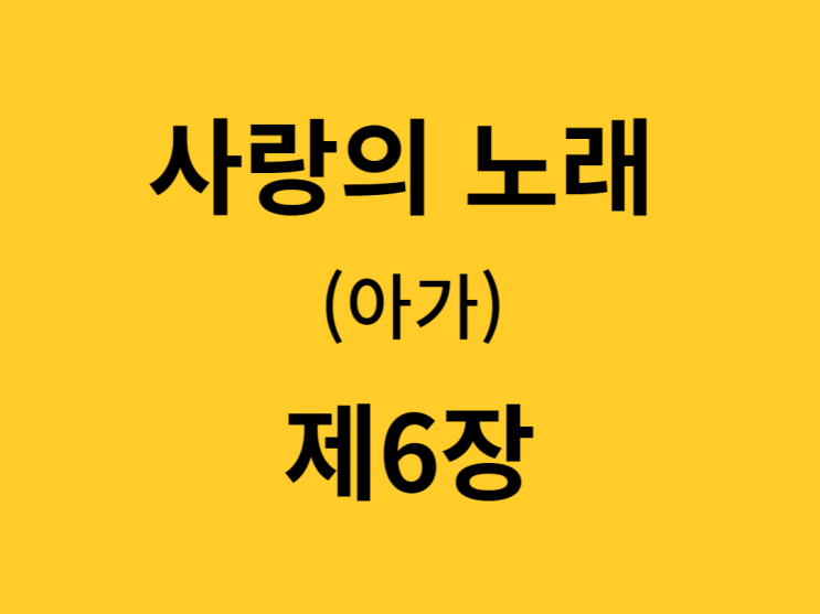사랑의 노래(아가) 6장 사랑의 노래(아가) 6장