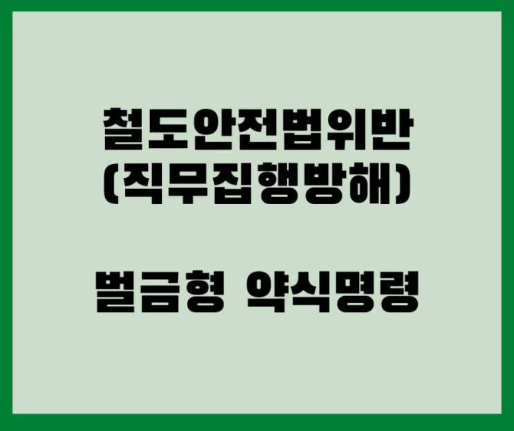  철도안전법위반, 직무집행방해죄 벌금형 약식명령 사례입니다