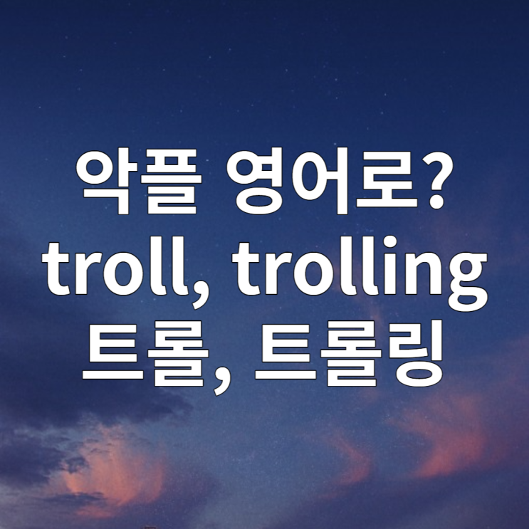  악플 영어로? (troll 트롤 뜻, 트롤링 뜻)