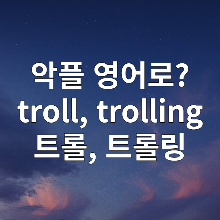 악플 영어로? (troll 트롤 뜻, 트롤링 뜻)