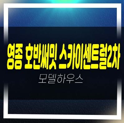  영종 호반써밋 스카이센트럴 비규제 절세혜택 운남동 미분양아파트 줍줍 분양가격 잔여세대 모델하우스