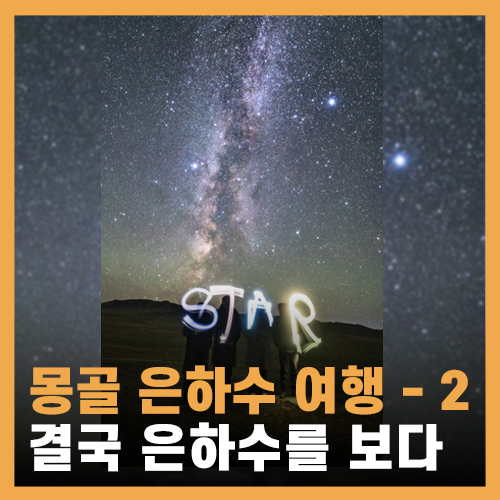  몽골 은하수 대성공! (부제: 몽골인가이드 은하수 역관광시키기) - 몽골 은하수 여행 (2)