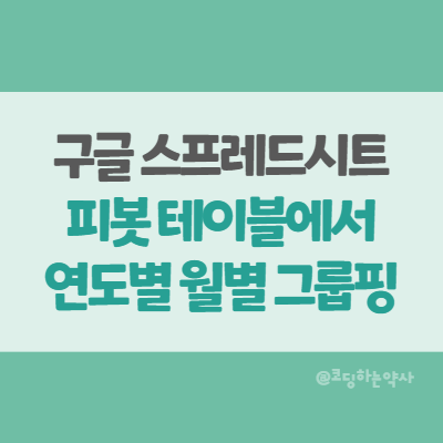  구글시트 | 피봇 테이블 만들고 연도별 월별 그룹핑하기 - 함수 쓰지 않고 완전 간단하게