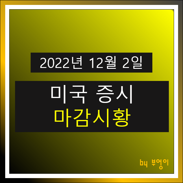 [2022년 12월 2일] 전일 뉴욕 증시 마감시황 (오늘 미국 주식 장전 브리핑)