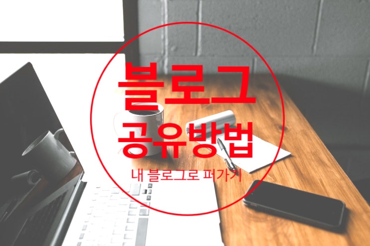 블로그글 내 블로그로 공유하는 방법 블로그글 내 블로그로 공유하는 방법