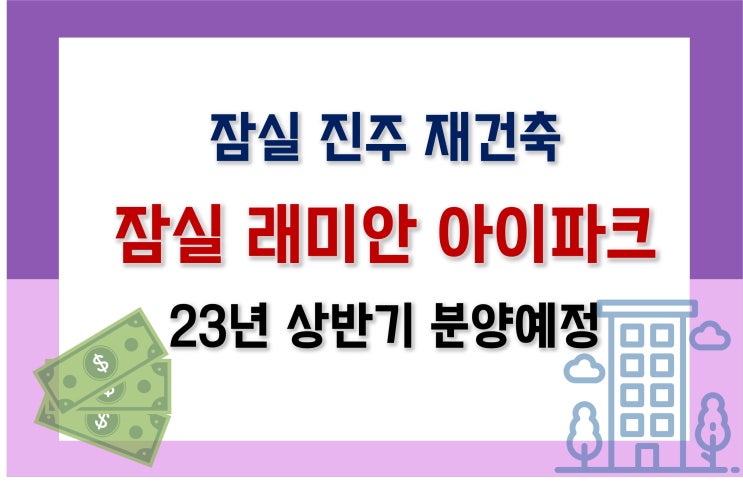 [잠실 진주 아파트 재건축] 잠실 래미안 아이파크_입지, 예상분양가, 시세, 청약정보