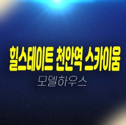 12-02 힐스테이트 천안역 스카이움 성정동 아파트,오피스텔 분양 청약 현대건설 1군 브랜드 아파트 분양가격 잔여세대 모델하우스 투자 위치안내 12-02 힐스테이트 천안역 스카이움 성정동 아파트,오피스텔 분양 청약 현대건설 1군 브랜드 아파트 분양가격 잔여세대 모델하우스 투자 위치안내