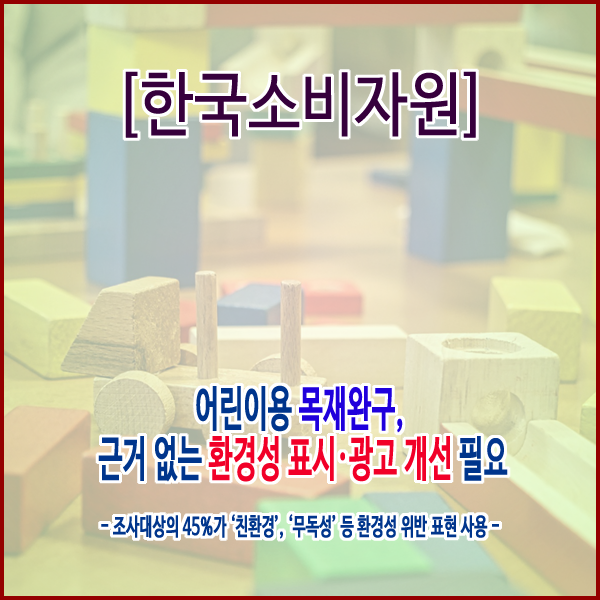 [한국소비자원] 어린이용 목재완구, 근거 없는 환경성 표시·광고 개선 필요 템플릿