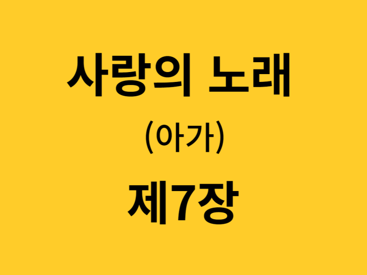 사랑의 노래(아가) 7장 사랑의 노래(아가) 7장