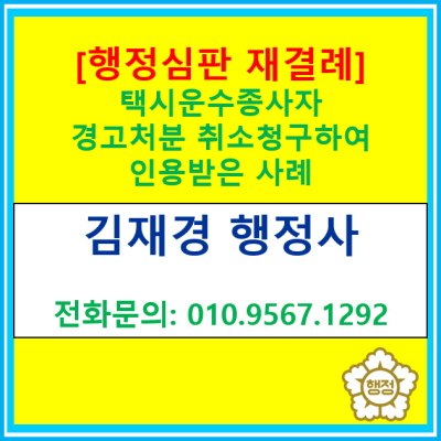  [행정심판재결례] 택시운수종사자 경고처분 취소를 구하는 행정심판을 청구하여 재결받은 사례(행정심판 전문 행정사, 경기, 수원 용인)