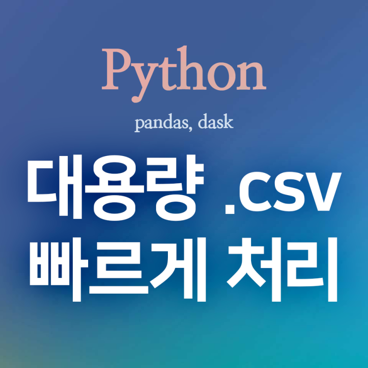 [Python] pandas, dask :: 대용량 .csv 파일 빠르게 처리하기 + 성능 비교 (feat. time, chunksize)