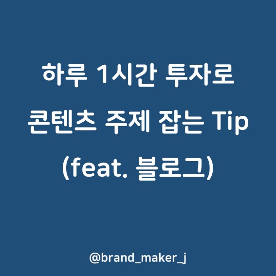  [블로그로 성장하기] 하루 1시간 투자로 블로그 콘텐츠 주제 잡는 Tip