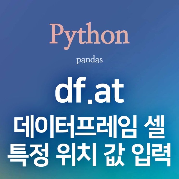 [Pythin] pandas :: df.at : 데이터프레임의 특정 위치(셀)에 값 입력하기