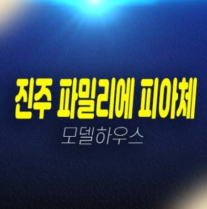 12-03 신진주역세권 파밀리에 피아체 27,28블록 신진주역세권 경남 가좌동 단독주택(테라스하우스) 분양가 모델하우스 관람 문의