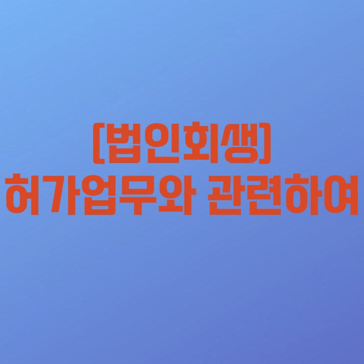  [법인회생(기업회생) 18-5] 법인회생절차(기업회생절차) 중 보전처분 및 개시결정전까지 허가업무와 관련하여