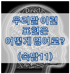  우리말 속담은 어떻게 영어로? (#11)