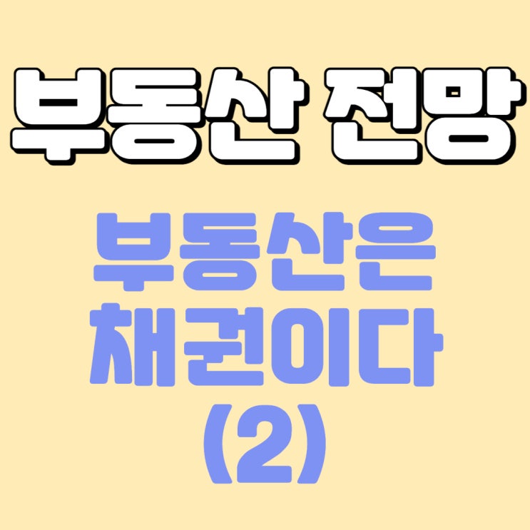 부동산은 채권이다(2) - 크레딧 애널리스트 관점에서 바라본 부동산 전망