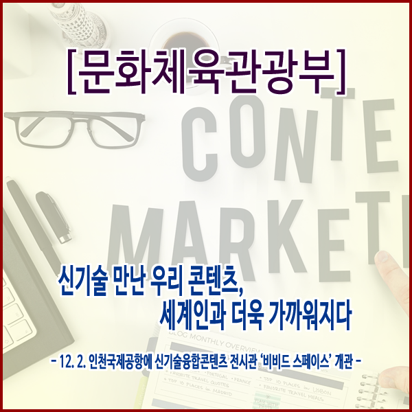 [문화체육관광부] 신기술 만난 우리 콘텐츠, 세계인과 더욱 가까워지다