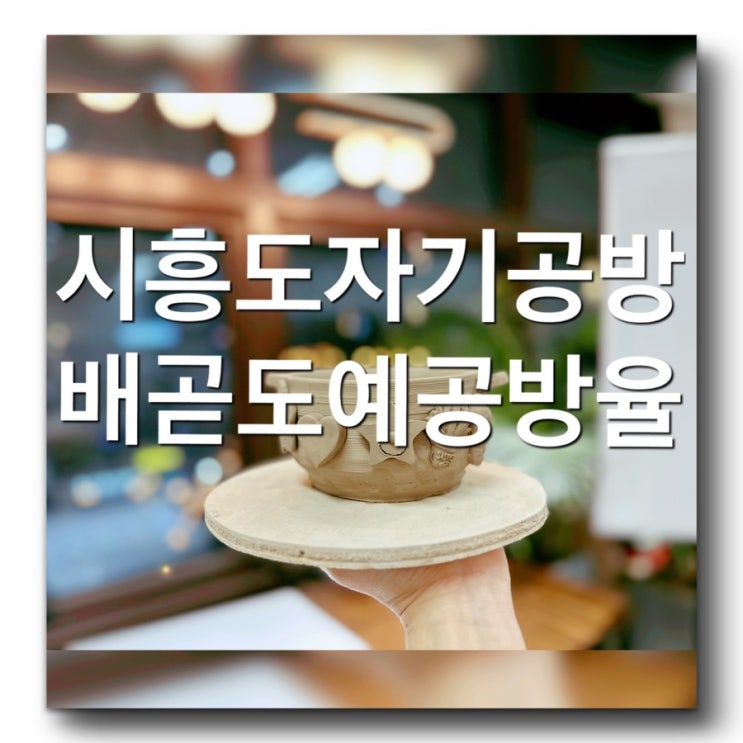  배곧공방체험 공방데이트로 추천해요! 배곧도자기공방 [도예공방 율] 키즈원데이-예쁜 도자기그릇 만들기체험! 베니스스퀘어 주차팁 시흥공방 클래스안내