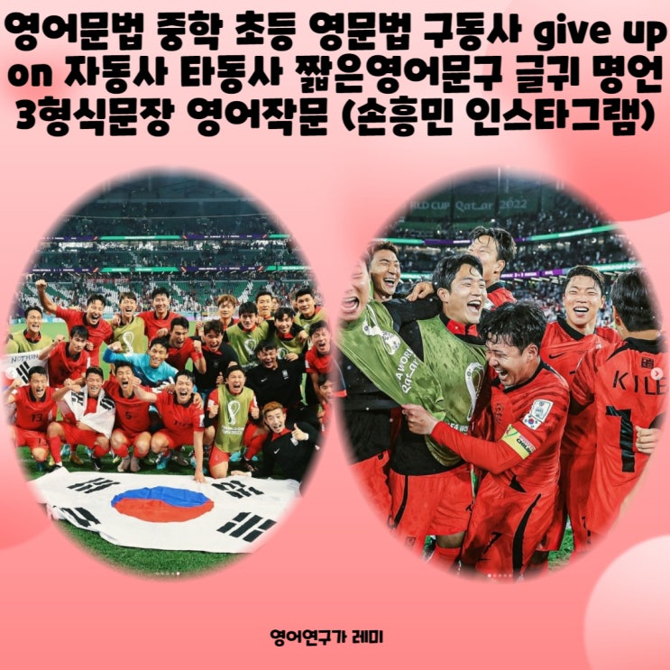 영어문법 중학 초등 영문법 구동사 give up on 자동사 타동사 짧은영어문구 글귀 명언 3형식문장 영어작문 (손흥민 인스타그램) 영어문법 중학 초등 영문법 구동사 give up on 자동사 타동사 짧은영어문구 글귀 명언 3형식문장 영어작문 (손흥민 인스타그램)